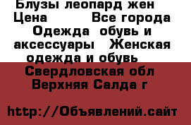 Блузы леопард жен. › Цена ­ 150 - Все города Одежда, обувь и аксессуары » Женская одежда и обувь   . Свердловская обл.,Верхняя Салда г.